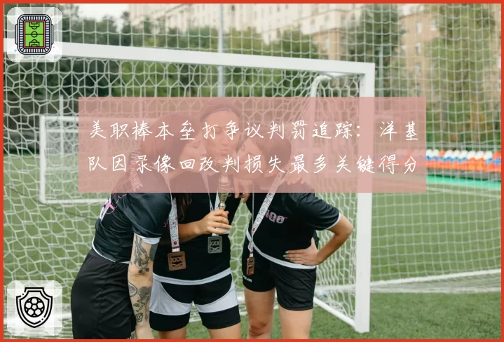 美职棒本垒打争议判罚追踪:洋基队因录像回改判损失最多关键得分