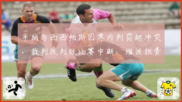 辛纳与西西帕斯因界内判罚起冲突,裁判改判致比赛中断,谁该担责?
