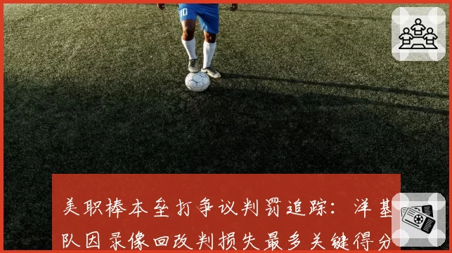 美职棒本垒打争议判罚追踪：洋基队因录像回改判损失最多关键得分