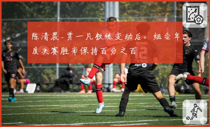 陈清晨_贾一凡教练变动后,组合年度决赛胜率保持百分之百