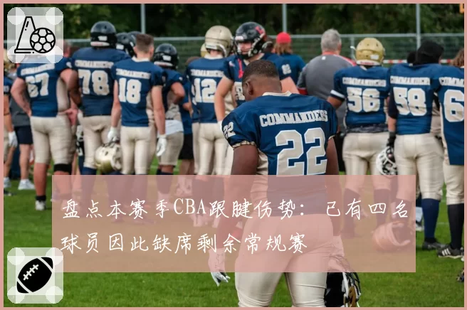 盘点本赛季CBA跟腱伤势:已有四名球员因此缺席剩余常规赛