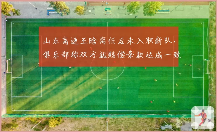 山东高速王晗离任后未入职新队,俱乐部称双方就赔偿条款达成一致