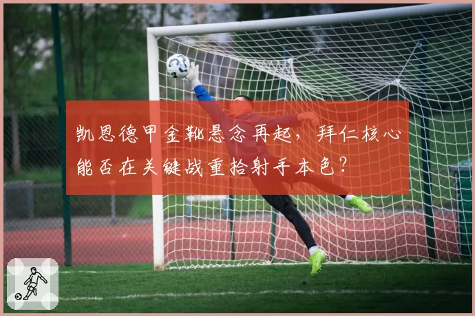 凯恩德甲金靴悬念再起,拜仁核心能否在关键战重拾射手本色?