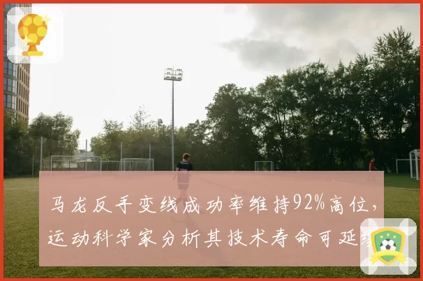 马龙反手变线成功率维持92%高位，运动科学家分析其技术寿命可延续至40岁