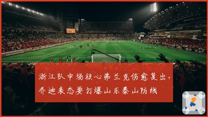 浙江队中场核心弗兰克伤愈复出，乔迪表态要打爆山东泰山防线