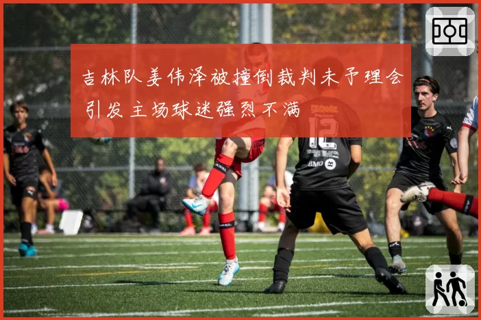 吉林队姜伟泽被撞倒裁判未予理会 引发主场球迷强烈不满