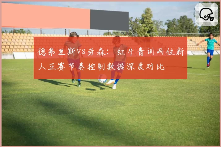 德弗里斯vs劳森：红牛青训两位新人正赛节奏控制数据深度对比