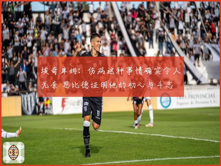 埃奇库姆：伤病这种事情确实令人无奈 恩比德证明他的初心与斗志