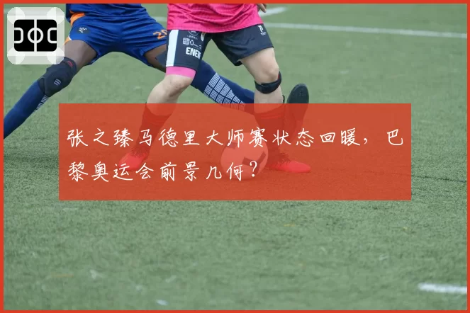 张之臻马德里大师赛状态回暖，巴黎奥运会前景几何？