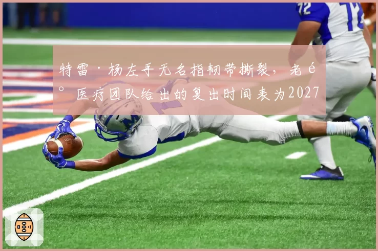 特雷·杨左手无名指韧带撕裂，老鹰医疗团队给出的复出时间表为2027年1月
