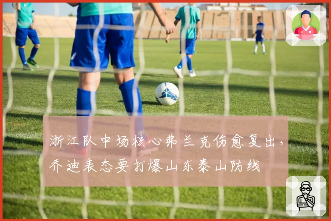 浙江队中场核心弗兰克伤愈复出，乔迪表态要打爆山东泰山防线